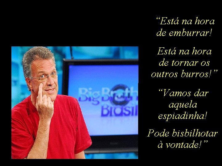 “Está na hora de emburrar! Está na hora de tornar os outros burros!” “Vamos