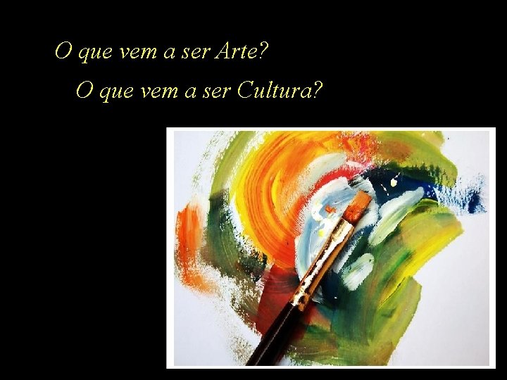 O que vem a ser Arte? O que vem a ser Cultura? 