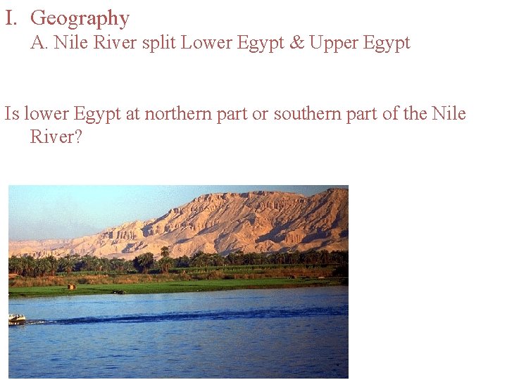I. Geography A. Nile River split Lower Egypt & Upper Egypt Is lower Egypt