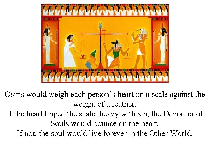 Osiris would weigh each person’s heart on a scale against the weight of a