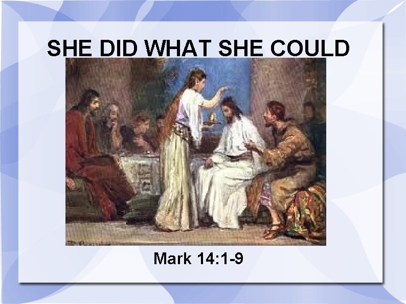 SHE DID WHAT SHE COULD Mark 14: 1 -9 