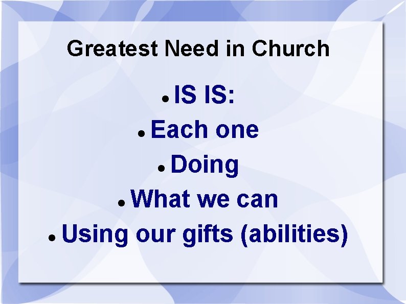 Greatest Need in Church IS IS: Each one Doing What we can Using our