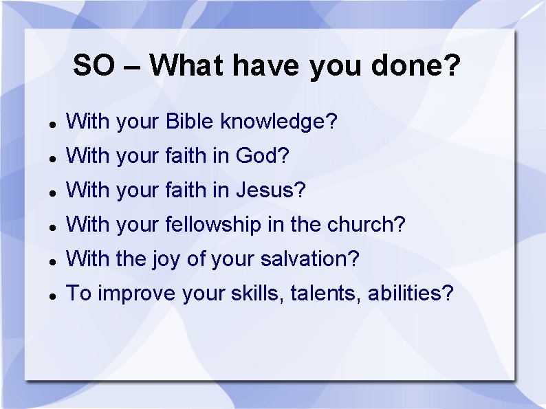 SO – What have you done? With your Bible knowledge? With your faith in