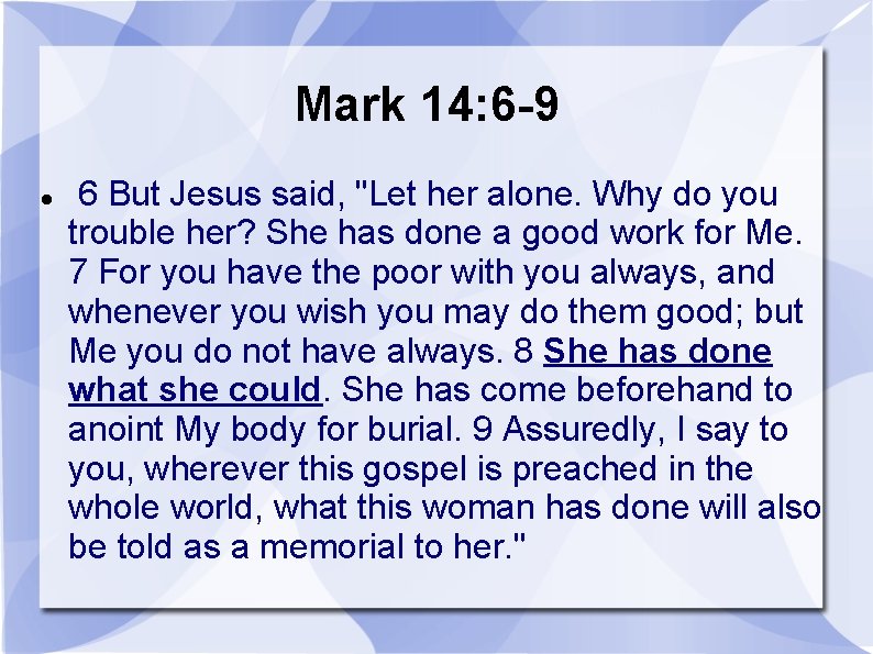 Mark 14: 6 -9 6 But Jesus said, "Let her alone. Why do you