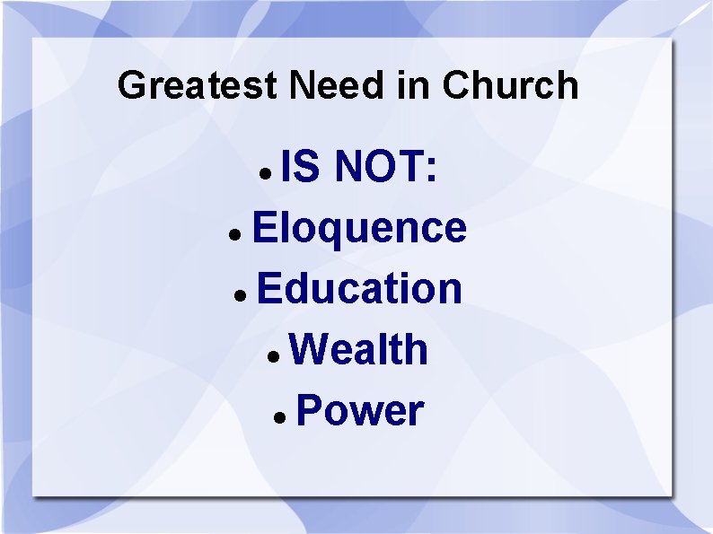 Greatest Need in Church IS NOT: Eloquence Education Wealth Power 