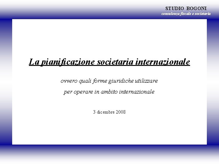 STUDIO BOGONI consulenza fiscale e societaria La pianificazione societaria internazionale ovvero quali forme giuridiche