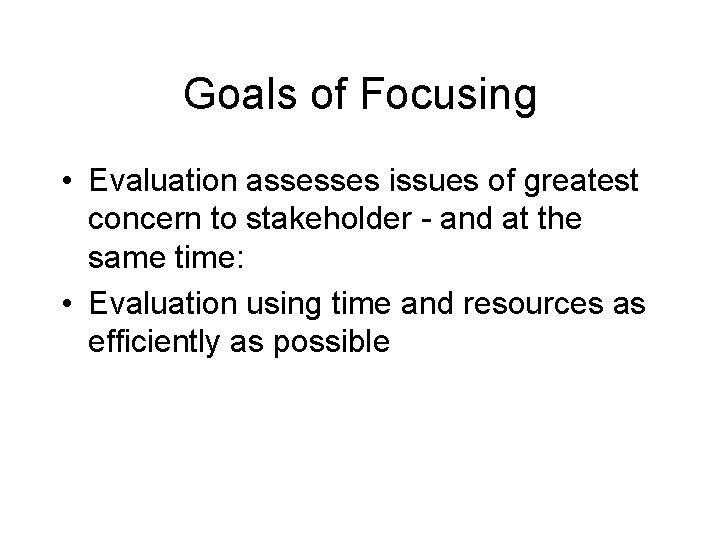 Goals of Focusing • Evaluation assesses issues of greatest concern to stakeholder - and