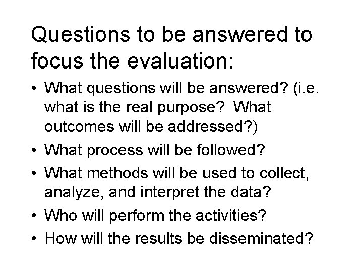 Questions to be answered to focus the evaluation: • What questions will be answered?
