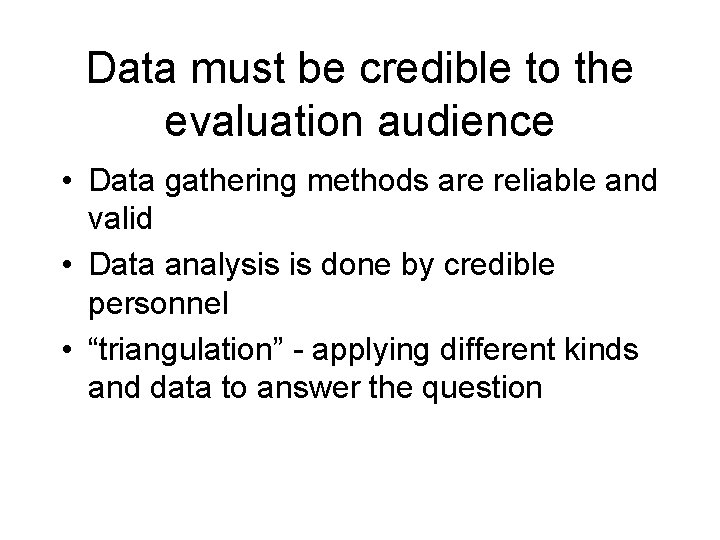 Data must be credible to the evaluation audience • Data gathering methods are reliable