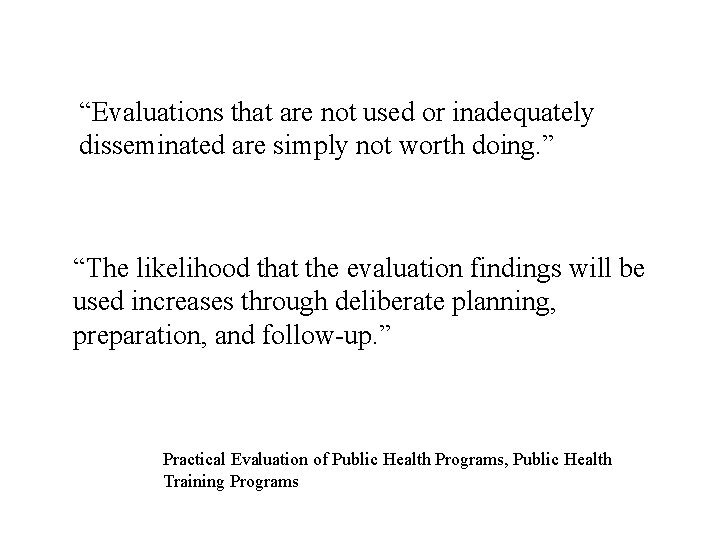 “Evaluations that are not used or inadequately disseminated are simply not worth doing. ”