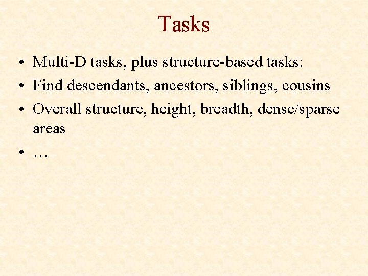 Tasks • Multi-D tasks, plus structure-based tasks: • Find descendants, ancestors, siblings, cousins •