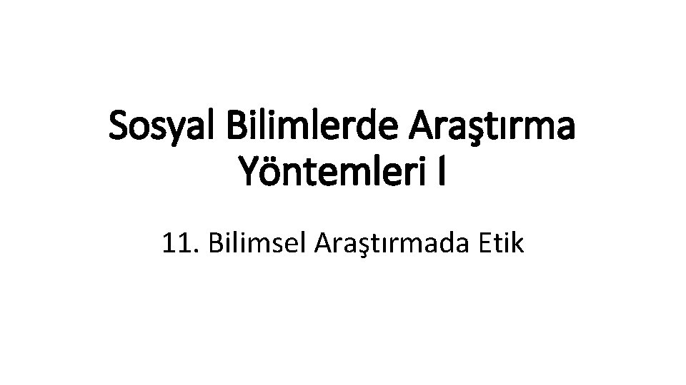 Sosyal Bilimlerde Araştırma Yöntemleri I 11. Bilimsel Araştırmada Etik 