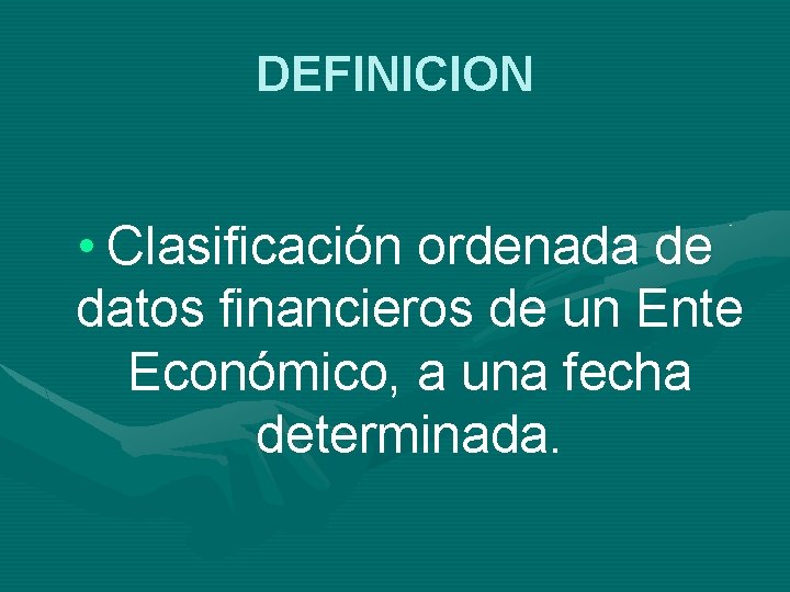 DEFINICION • Clasificación ordenada de datos financieros de un Ente Económico, a una fecha