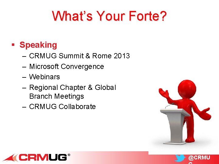 What’s Your Forte? § Speaking – – CRMUG Summit & Rome 2013 Microsoft Convergence