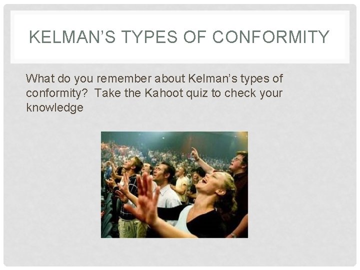 KELMAN’S TYPES OF CONFORMITY What do you remember about Kelman’s types of conformity? Take
