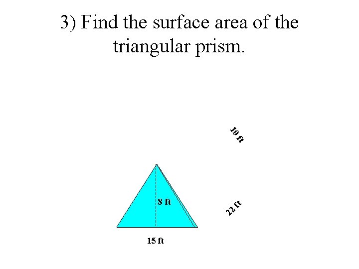3) Find the surface area of the triangular prism. 10 ft 8 ft 15