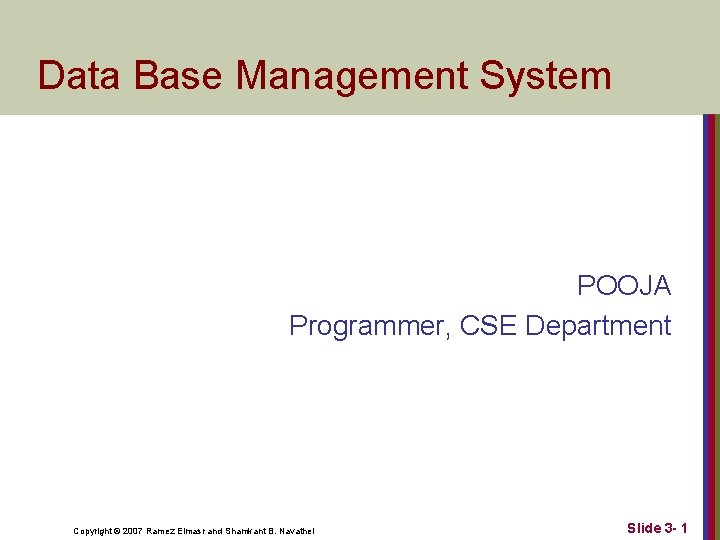 Data Base Management System POOJA Programmer, CSE Department Copyright © 2007 Ramez Elmasr and