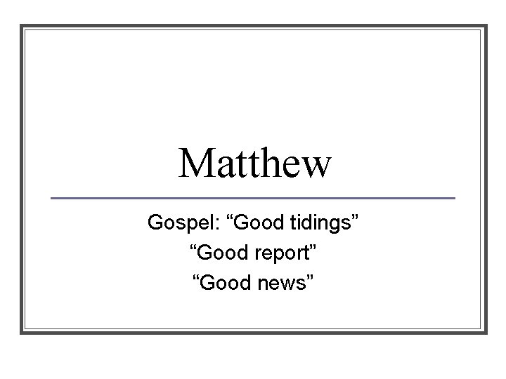 Matthew Gospel: “Good tidings” “Good report” “Good news” 