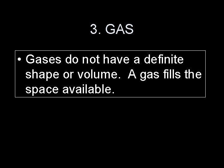 3. GAS • Gases do not have a definite shape or volume. A gas