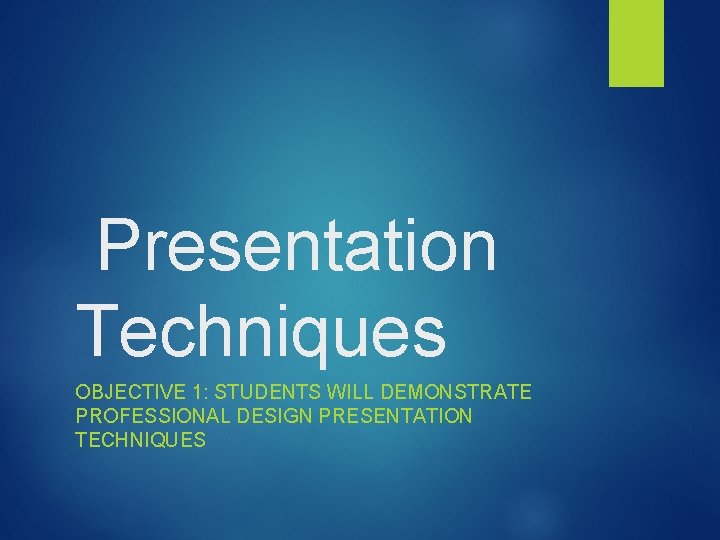 Presentation Techniques OBJECTIVE 1: STUDENTS WILL DEMONSTRATE PROFESSIONAL DESIGN PRESENTATION TECHNIQUES 