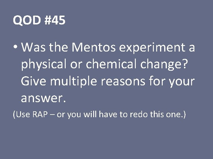 QOD #45 • Was the Mentos experiment a physical or chemical change? Give multiple