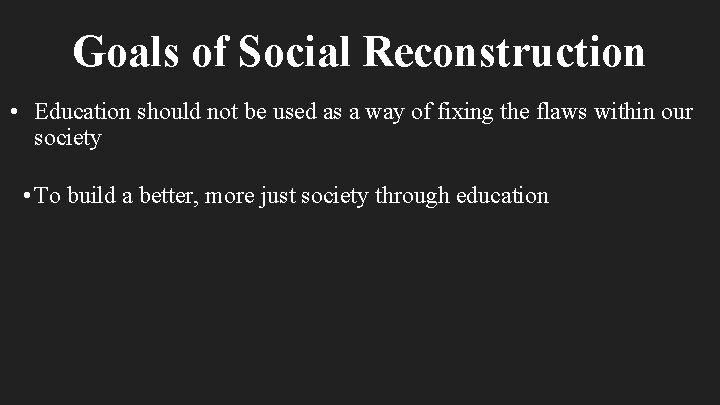 Goals of Social Reconstruction • Education should not be used as a way of