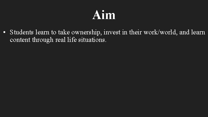 Aim • Students learn to take ownership, invest in their work/world, and learn content
