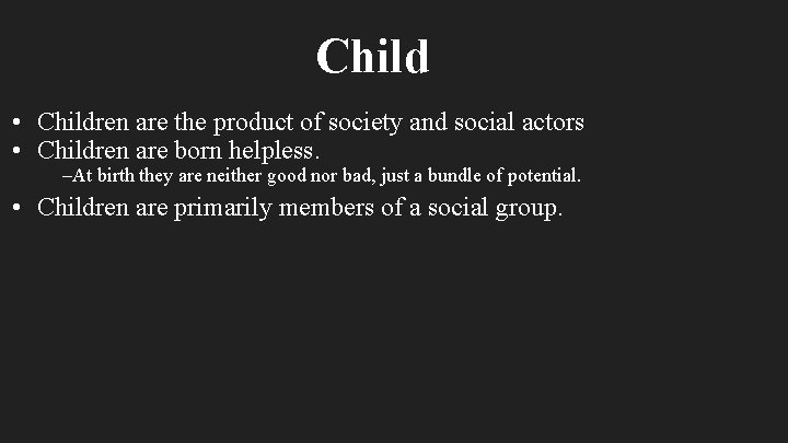 Child • Children are the product of society and social actors • Children are