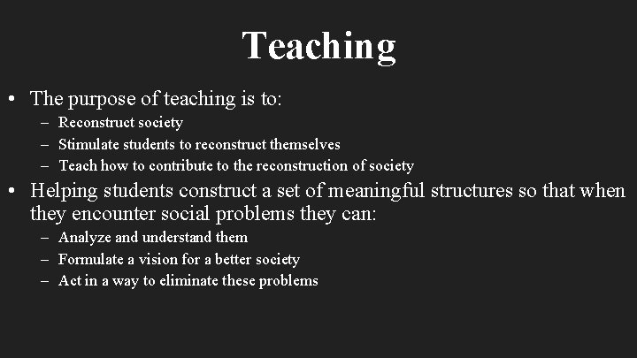 Teaching • The purpose of teaching is to: – Reconstruct society – Stimulate students