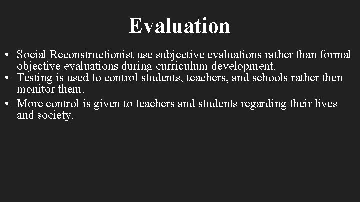 Evaluation • Social Reconstructionist use subjective evaluations rather than formal objective evaluations during curriculum