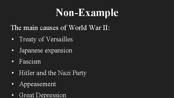 Non-Example The main causes of World War II: • Treaty of Versailles • Japanese