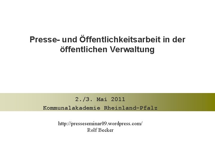 Presse- und Öffentlichkeitsarbeit in der öffentlichen Verwaltung 2. /3. Mai 2011 Kommunalakademie Rheinland-Pfalz http: