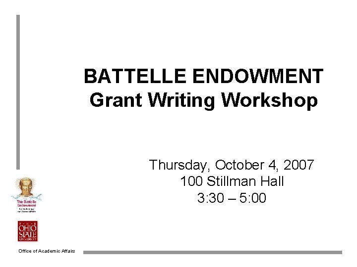 BATTELLE ENDOWMENT Grant Writing Workshop Thursday, October 4, 2007 100 Stillman Hall 3: 30