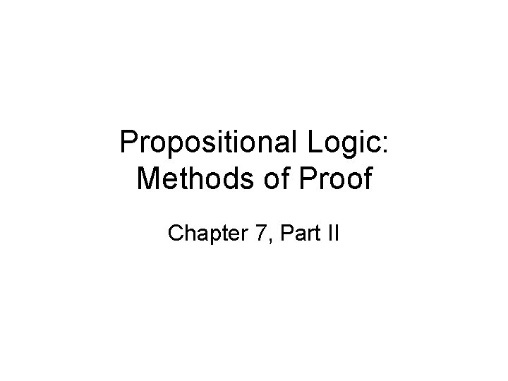 Propositional Logic: Methods of Proof Chapter 7, Part II 