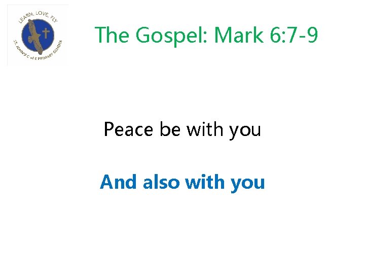 The Gospel: Mark 6: 7 -9 Peace be with you And also with you