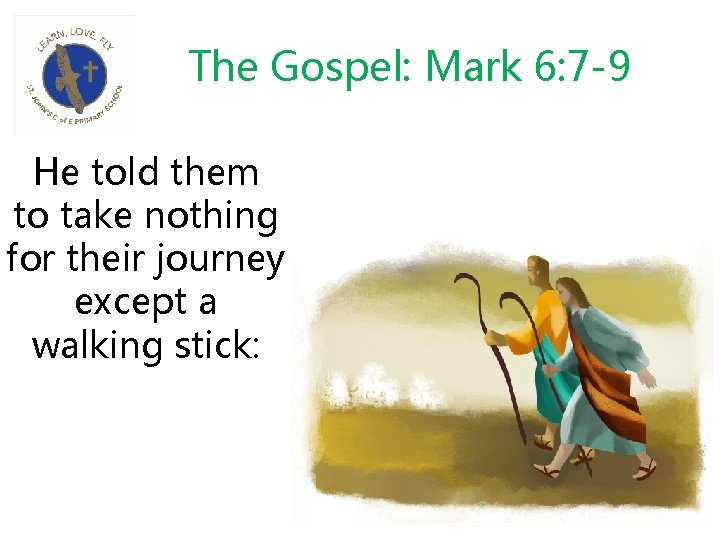 The Gospel: Mark 6: 7 -9 He told them to take nothing for their