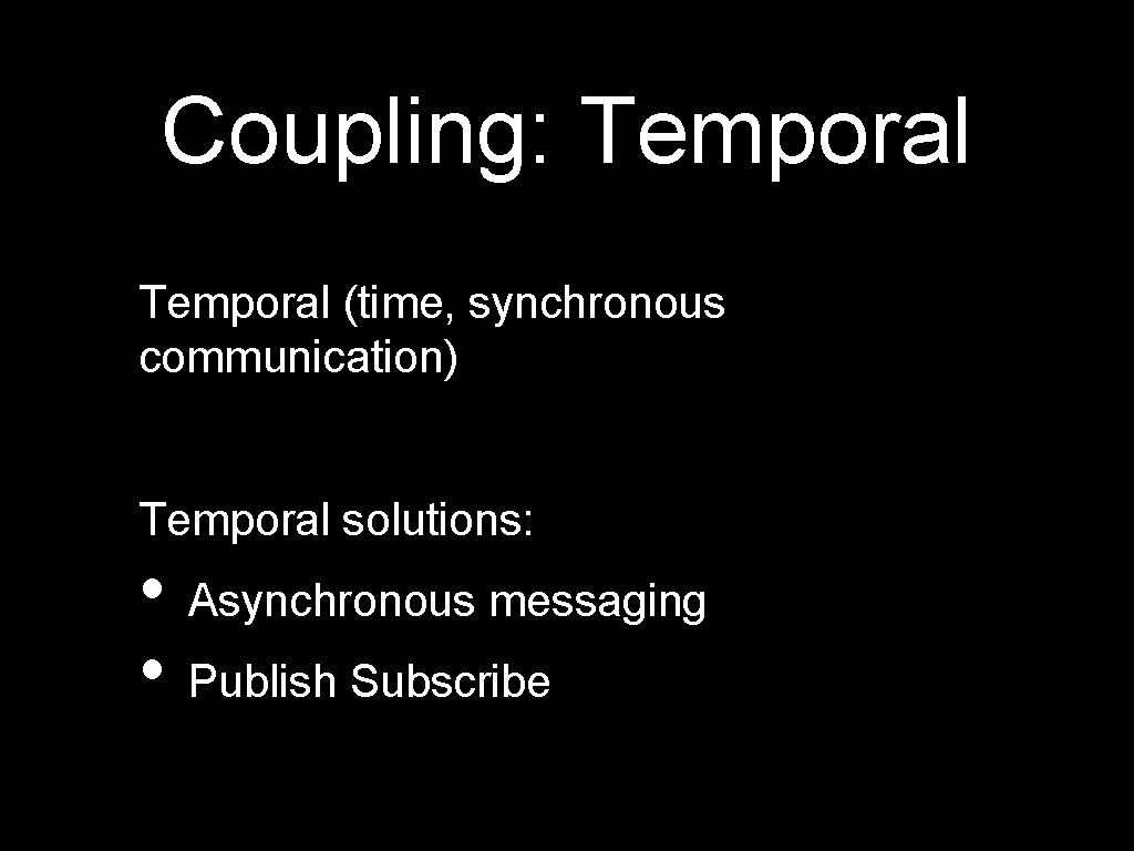 Coupling: Temporal (time, synchronous communication) Temporal solutions: • Asynchronous messaging • Publish Subscribe 