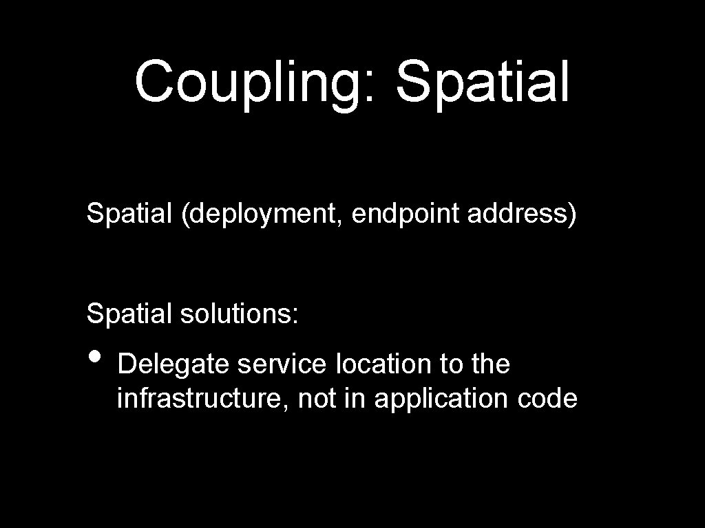 Coupling: Spatial (deployment, endpoint address) Spatial solutions: • Delegate service location to the infrastructure,