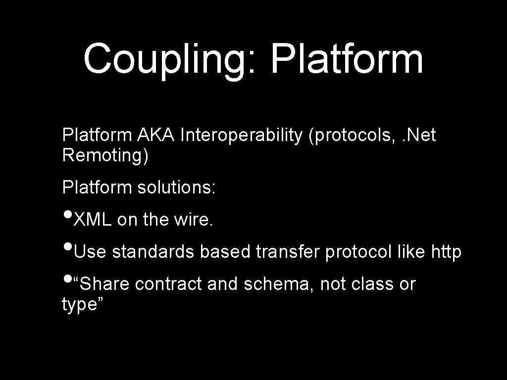 Coupling: Platform AKA Interoperability (protocols, . Net Remoting) Platform solutions: • XML on the
