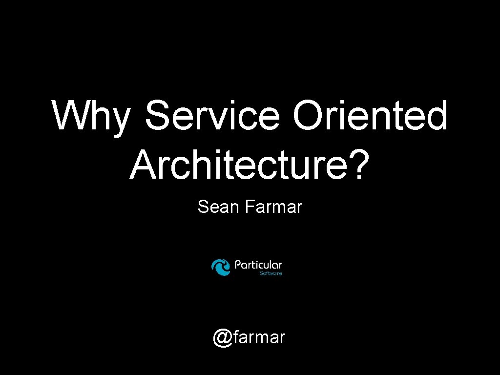 Why Service Oriented Architecture? Sean Farmar @farmar 