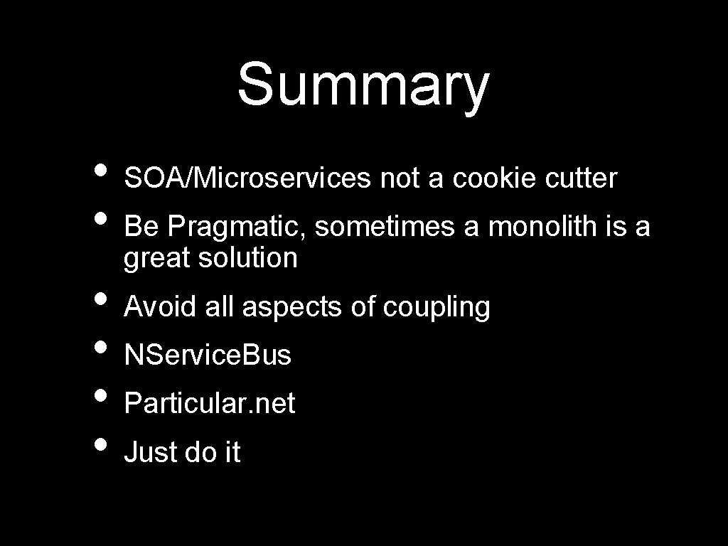 Summary • SOA/Microservices not a cookie cutter • Be Pragmatic, sometimes a monolith is