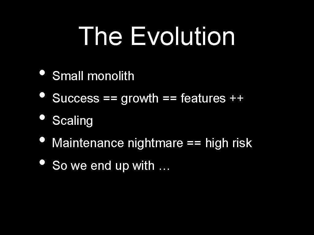 The Evolution • Small monolith • Success == growth == features ++ • Scaling