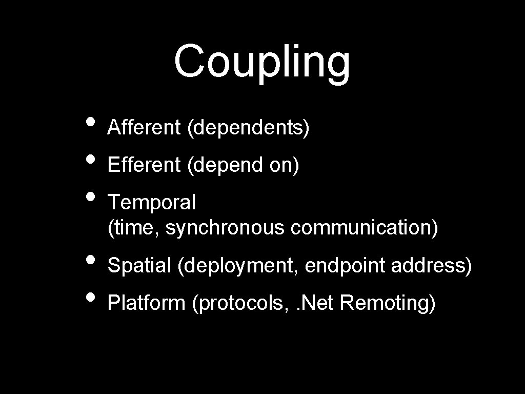 Coupling • Afferent (dependents) • Efferent (depend on) • Temporal (time, synchronous communication) •