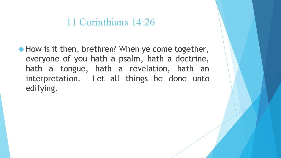 11 Corinthians 14: 26 How is it then, brethren? When ye come together, everyone