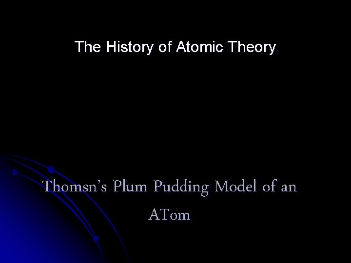The History of Atomic Theory Thomsn’s Plum Pudding Model of an ATom 