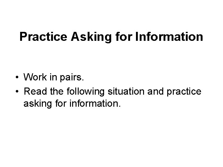 Practice Asking for Information • Work in pairs. • Read the following situation and