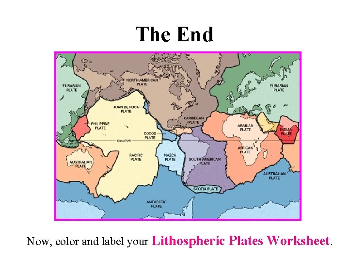 The End Now, color and label your Lithospheric Plates Worksheet. 