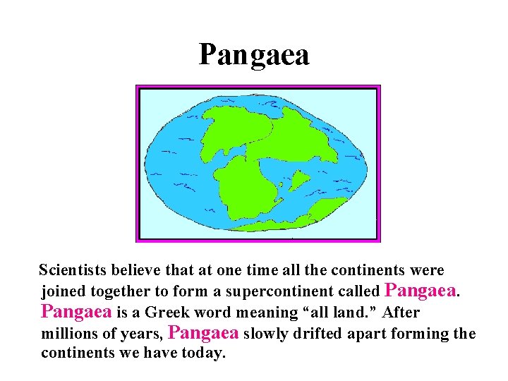 Pangaea Scientists believe that at one time all the continents were joined together to