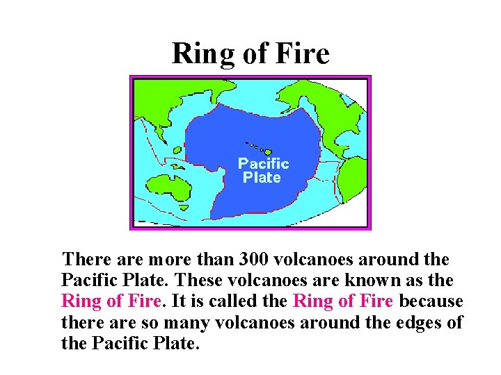 Ring of Fire There are more than 300 volcanoes around the Pacific Plate. These