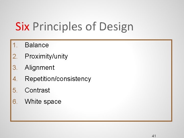 Six Principles of Design 1. Balance 2. Proximity/unity 3. Alignment 4. Repetition/consistency 5. Contrast Six Principles of Design 1. Balance 2. Proximity/unity 3. Alignment 4. Repetition/consistency 5. Contrast